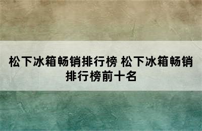 松下冰箱畅销排行榜 松下冰箱畅销排行榜前十名